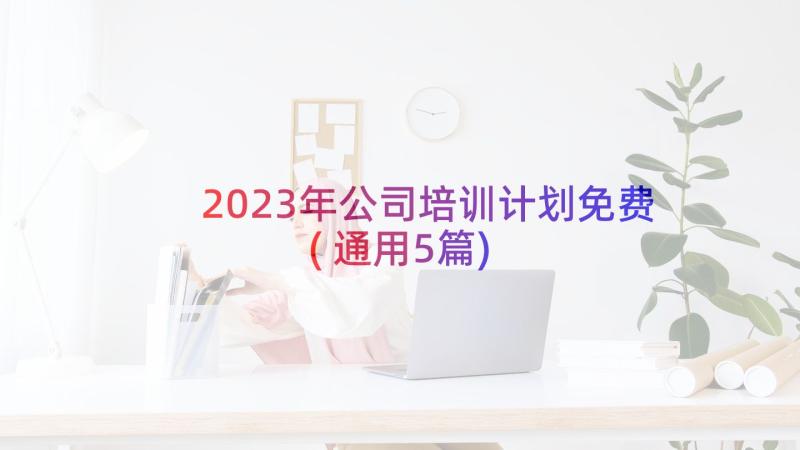 2023年公司培训计划免费(通用5篇)