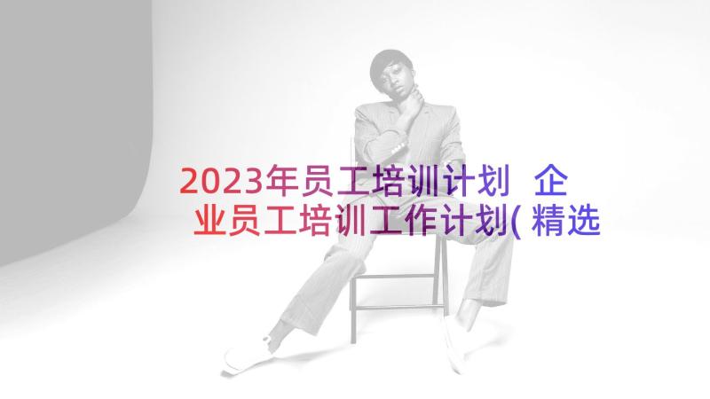 2023年员工培训计划 企业员工培训工作计划(精选5篇)