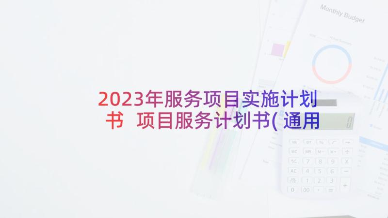 2023年服务项目实施计划书 项目服务计划书(通用7篇)