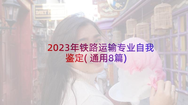 2023年铁路运输专业自我鉴定(通用8篇)