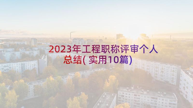 2023年工程职称评审个人总结(实用10篇)