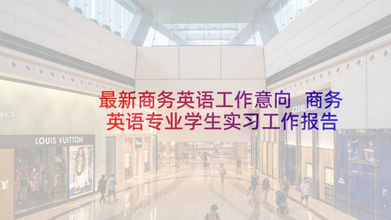 最新商务英语工作意向 商务英语专业学生实习工作报告(优质5篇)