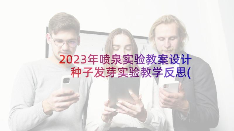 2023年喷泉实验教案设计 种子发芽实验教学反思(精选7篇)