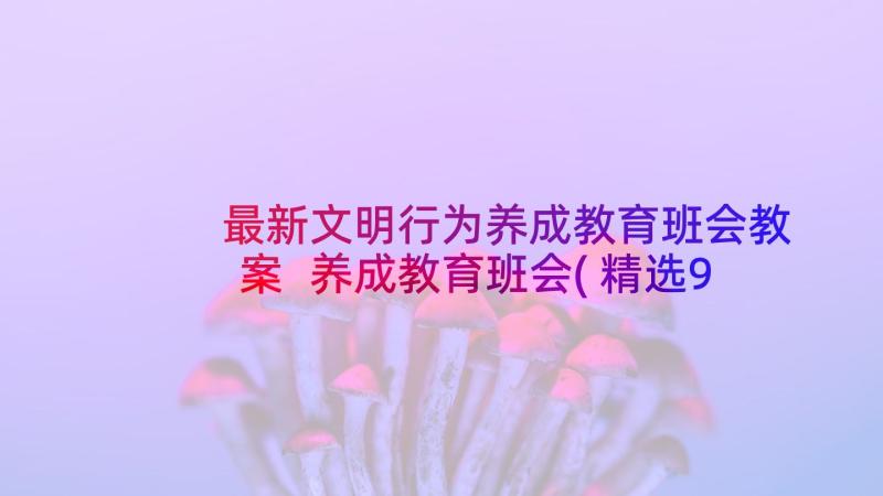 最新文明行为养成教育班会教案 养成教育班会(精选9篇)