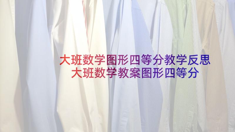 大班数学图形四等分教学反思 大班数学教案图形四等分反思(大全5篇)