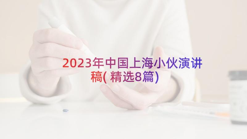 2023年中国上海小伙演讲稿(精选8篇)