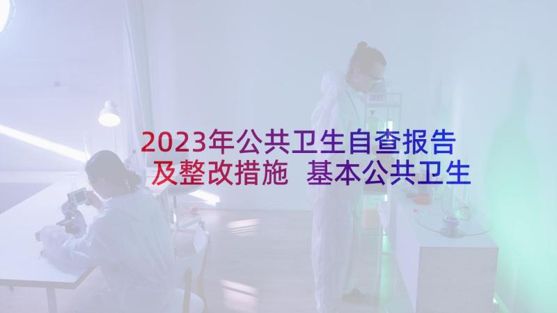 2023年公共卫生自查报告及整改措施 基本公共卫生服务自查报告(汇总8篇)