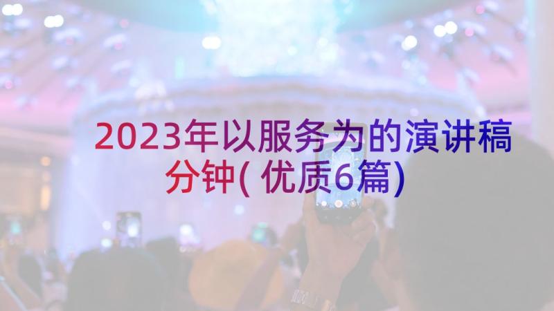 2023年以服务为的演讲稿分钟(优质6篇)