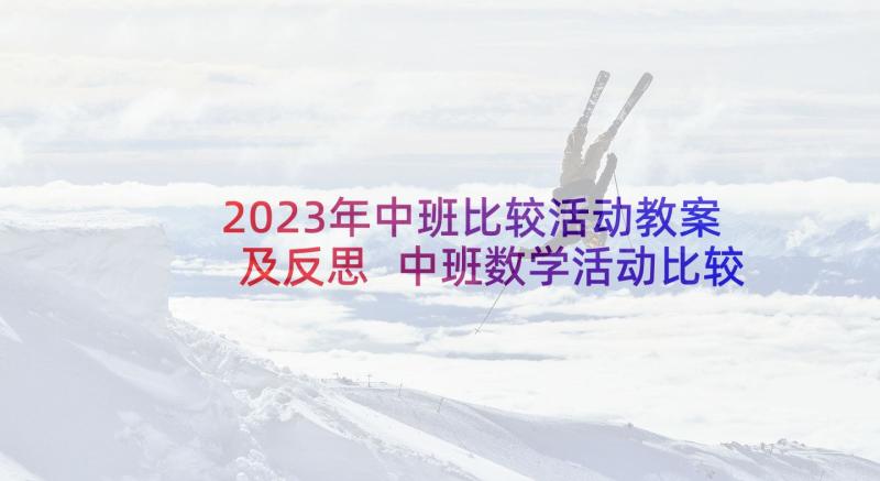 2023年中班比较活动教案及反思 中班数学活动比较以内相邻两数的关系教案(精选5篇)