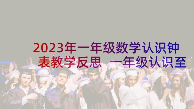 2023年一年级数学认识钟表教学反思 一年级认识至教学反思(模板6篇)