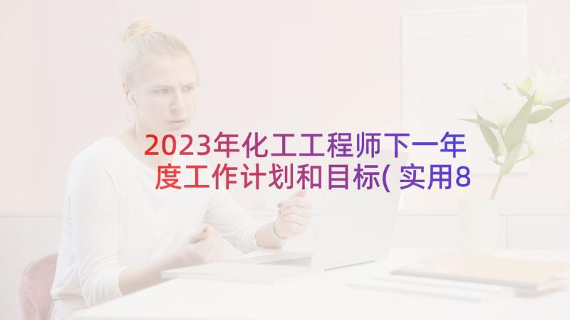 2023年化工工程师下一年度工作计划和目标(实用8篇)