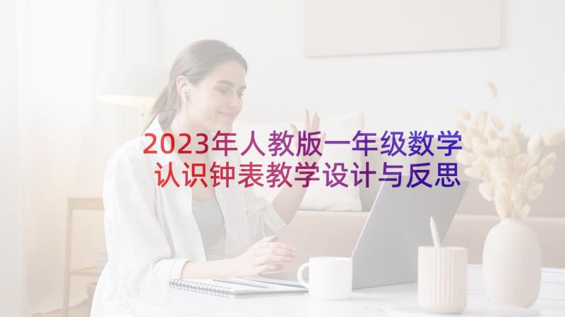 2023年人教版一年级数学认识钟表教学设计与反思 小学一年级的认识教学反思(优秀6篇)