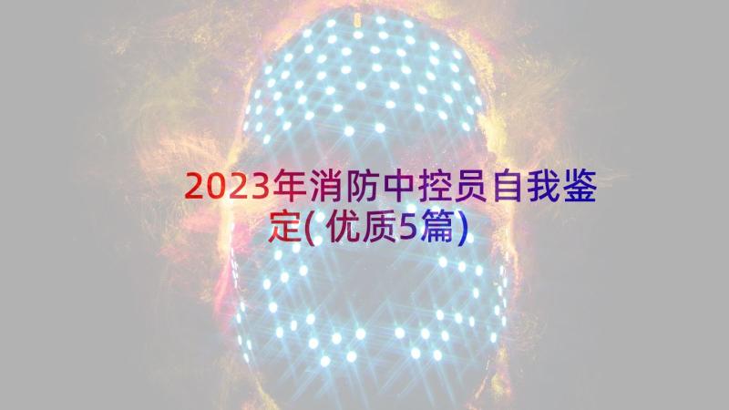 2023年消防中控员自我鉴定(优质5篇)