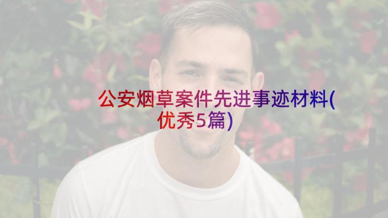 公安烟草案件先进事迹材料(优秀5篇)