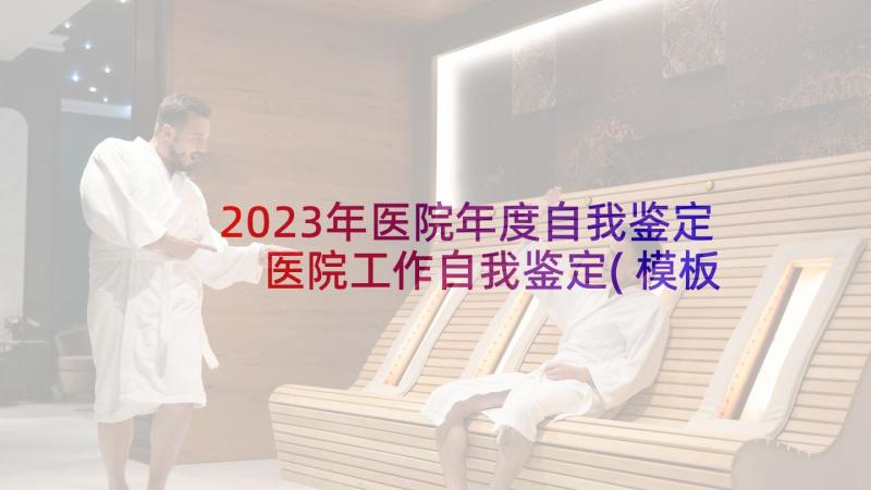 2023年医院年度自我鉴定 医院工作自我鉴定(模板5篇)