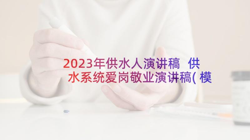 2023年供水人演讲稿 供水系统爱岗敬业演讲稿(模板5篇)