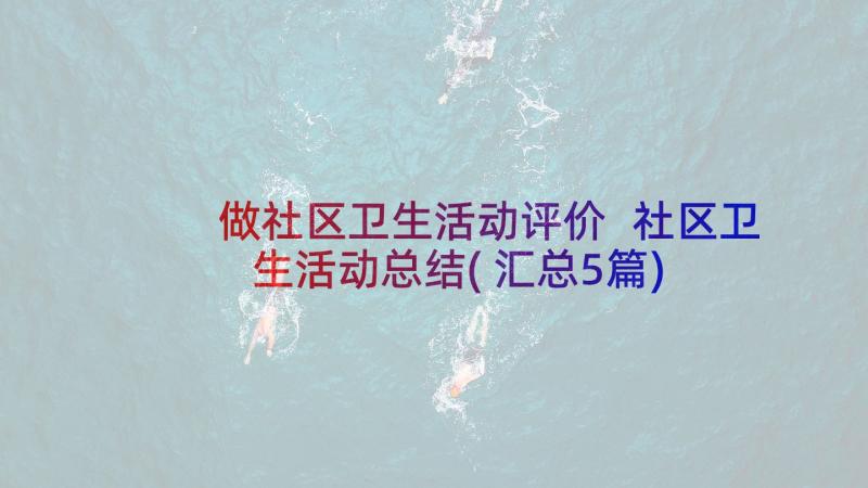 做社区卫生活动评价 社区卫生活动总结(汇总5篇)