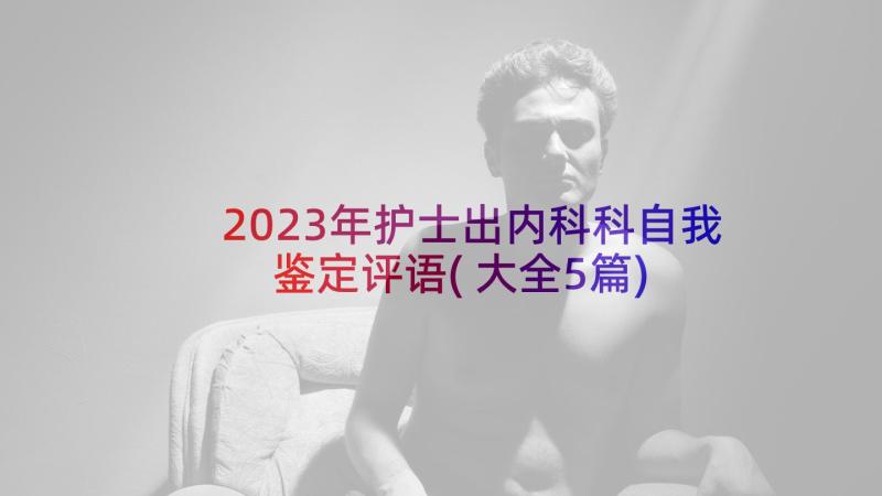 2023年护士出内科科自我鉴定评语(大全5篇)