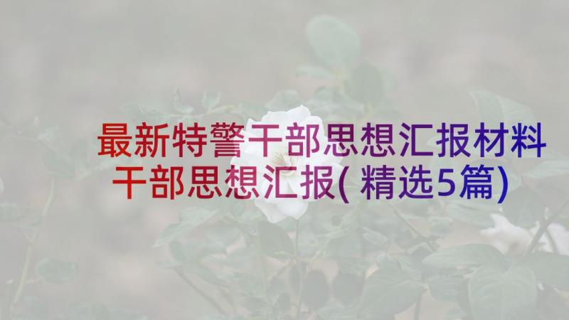 最新特警干部思想汇报材料 干部思想汇报(精选5篇)