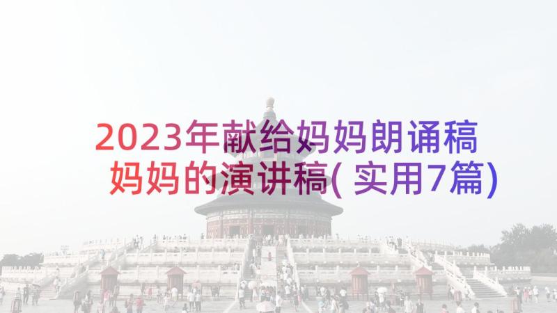 2023年献给妈妈朗诵稿 妈妈的演讲稿(实用7篇)