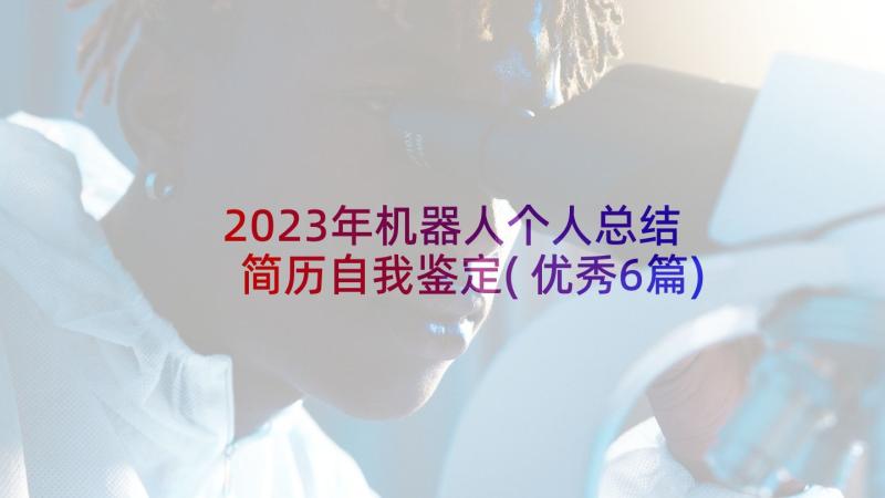 2023年机器人个人总结 简历自我鉴定(优秀6篇)