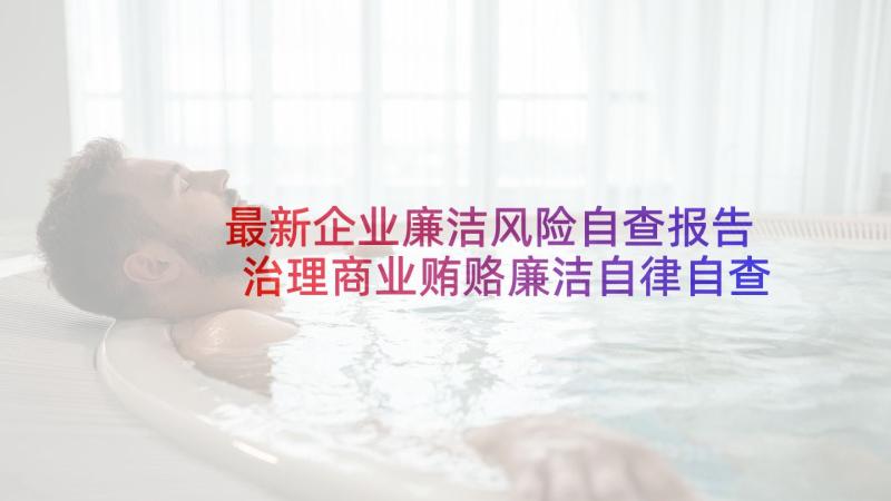 最新企业廉洁风险自查报告 治理商业贿赂廉洁自律自查自纠报告(优质5篇)