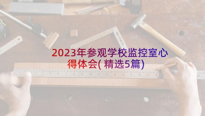 2023年参观学校监控室心得体会(精选5篇)