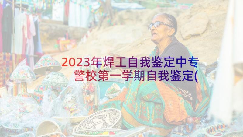 2023年焊工自我鉴定中专 警校第一学期自我鉴定(优质6篇)