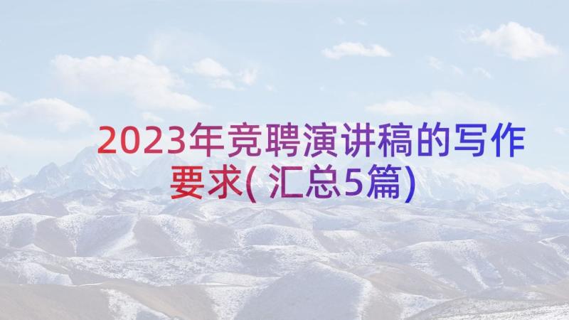 2023年竞聘演讲稿的写作要求(汇总5篇)