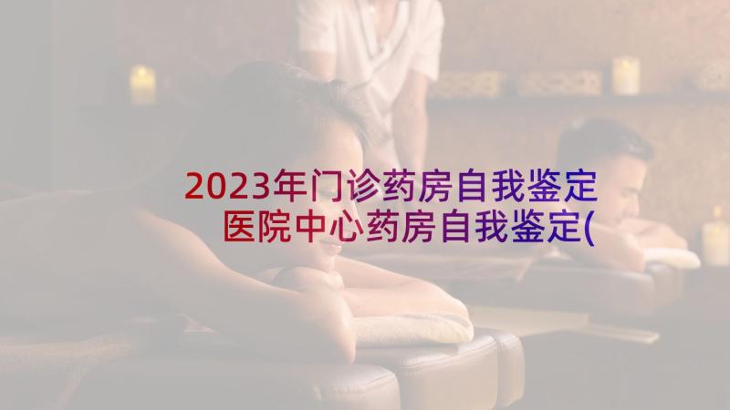 2023年门诊药房自我鉴定 医院中心药房自我鉴定(汇总5篇)