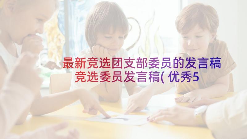 最新竞选团支部委员的发言稿 竞选委员发言稿(优秀5篇)