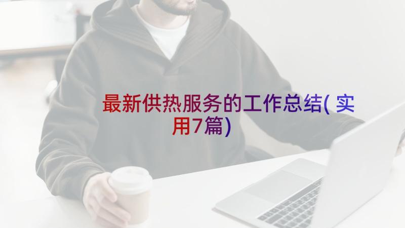 最新供热服务的工作总结(实用7篇)