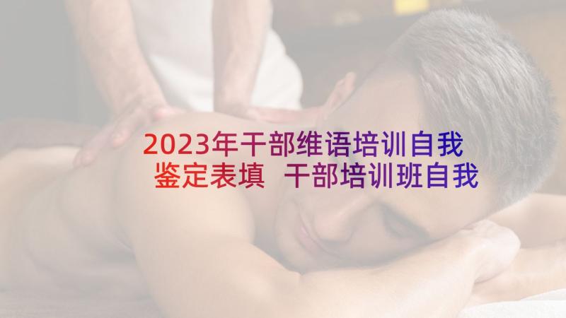 2023年干部维语培训自我鉴定表填 干部培训班自我鉴定干部培训班自我鉴定(大全8篇)