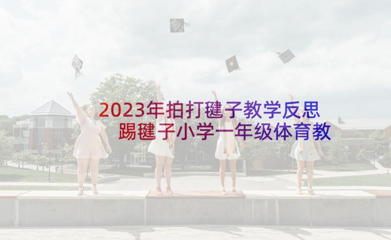 2023年拍打毽子教学反思 踢毽子小学一年级体育教学反思(精选5篇)