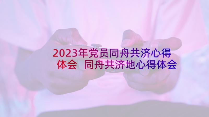 2023年党员同舟共济心得体会 同舟共济地心得体会(实用5篇)