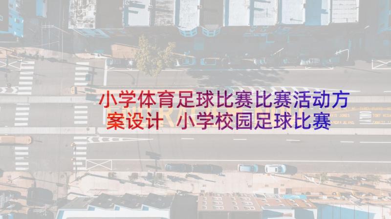 小学体育足球比赛比赛活动方案设计 小学校园足球比赛活动方案(大全5篇)