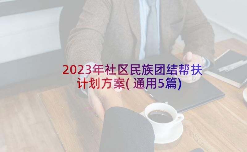 2023年社区民族团结帮扶计划方案(通用5篇)