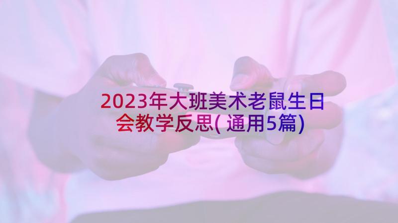 2023年大班美术老鼠生日会教学反思(通用5篇)