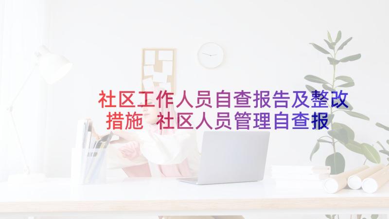 社区工作人员自查报告及整改措施 社区人员管理自查报告社区工作人员管理(优秀5篇)