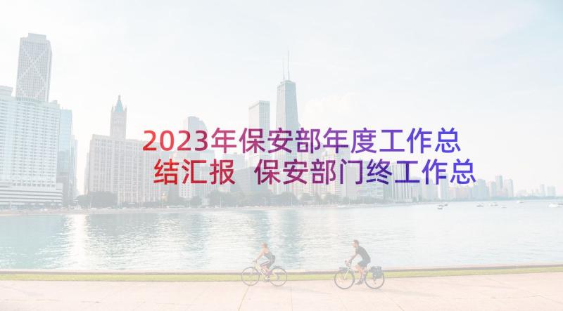 2023年保安部年度工作总结汇报 保安部门终工作总结(大全9篇)