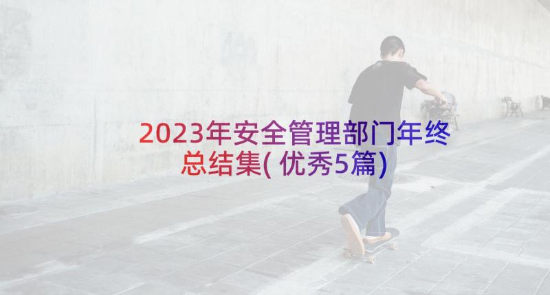 2023年安全管理部门年终总结集(优秀5篇)