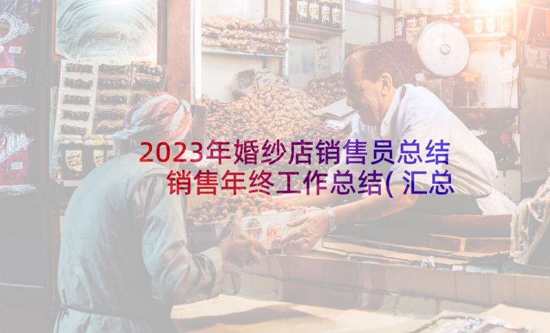 2023年婚纱店销售员总结 销售年终工作总结(汇总7篇)