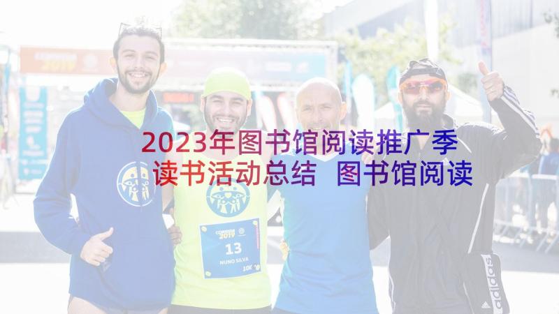 2023年图书馆阅读推广季读书活动总结 图书馆阅读推广活动方案(汇总5篇)