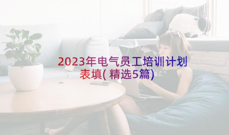 2023年电气员工培训计划表填(精选5篇)