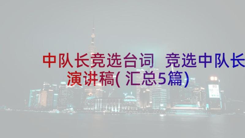 中队长竞选台词 竞选中队长演讲稿(汇总5篇)