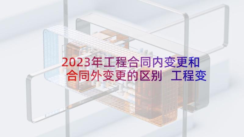 2023年工程合同内变更和合同外变更的区别 工程变更合同(汇总5篇)