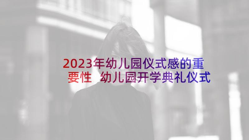 2023年幼儿园仪式感的重要性 幼儿园开学典礼仪式活动方案(大全5篇)