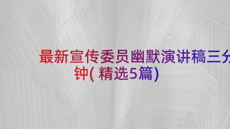 最新宣传委员幽默演讲稿三分钟(精选5篇)