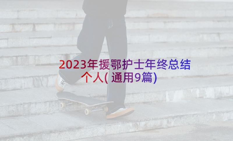 2023年援鄂护士年终总结个人(通用9篇)