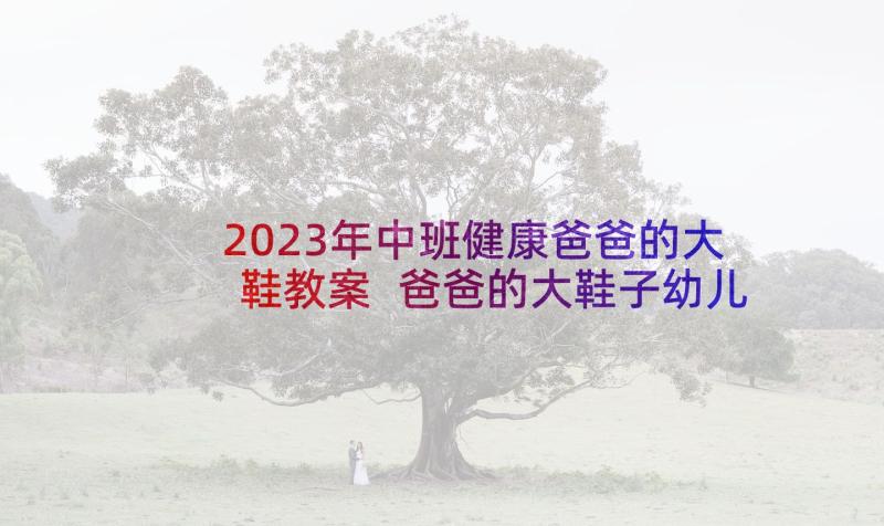 2023年中班健康爸爸的大鞋教案 爸爸的大鞋子幼儿园中班教案(模板5篇)